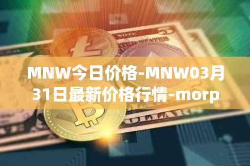 MNW今日价格-MNW03月31日最新价格行情-morpheus-network最新走势消息