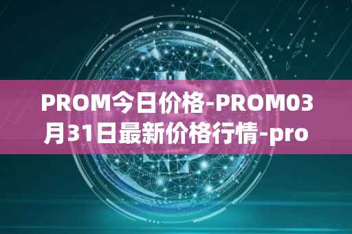 PROM今日价格-PROM03月31日最新价格行情-prometeus最新走势消息