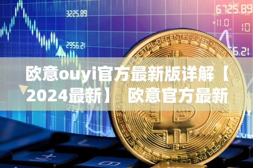 欧意ouyi官方最新版详解【2024最新】 欧意官方最新版详解【2024最新】 欧意ouyi官方最新版详解【2024最新】 欧意官方最新版详解【2024最新】