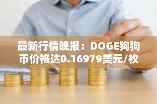 最新行情晚报：DOGE狗狗币价格达0.16979美元/枚，日内涨幅3.52%