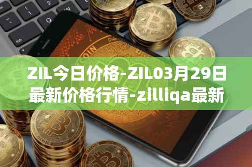 ZIL今日价格-ZIL03月29日最新价格行情-zilliqa最新走势消息
