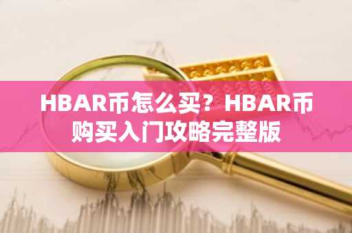 HBAR币怎么买？HBAR币购买入门攻略完整版