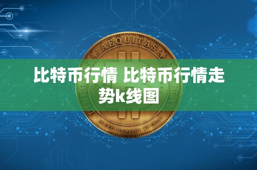 比特币行情 比特币行情走势k线图 比特币行情 比特币行情走势k线图