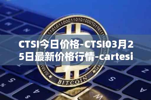 CTSI今日价格-CTSI03月25日最新价格行情-cartesi最新走势消息