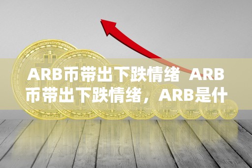 ARB币带出下跌情绪  ARB币带出下跌情绪，ARB是什么币？