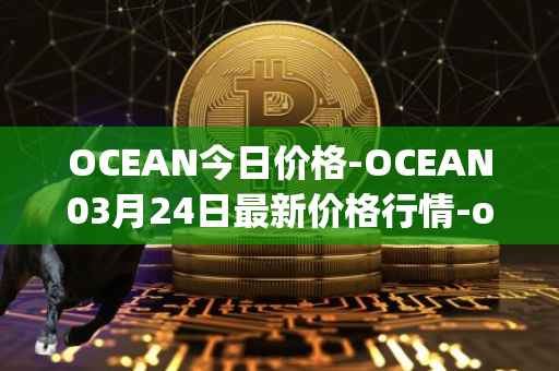 OCEAN今日价格-OCEAN03月24日最新价格行情-ocean-protocol最新走势消息