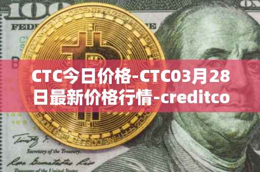 CTC今日价格-CTC03月28日最新价格行情-creditcoin最新走势消息