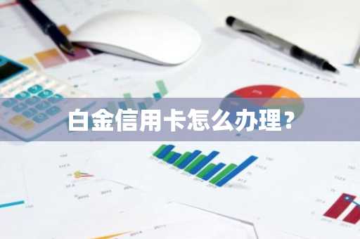 白金信用卡怎么办理？