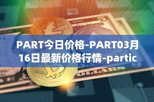 PART今日价格-PART03月16日最新价格行情-particl最新走势消息