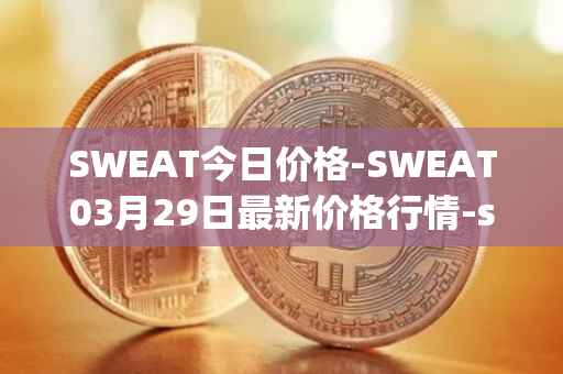 SWEAT今日价格-SWEAT03月29日最新价格行情-sweateconomy最新走势消息