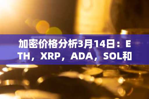 加密价格分析3月14日：ETH，XRP，ADA，SOL和SOL和HYPE