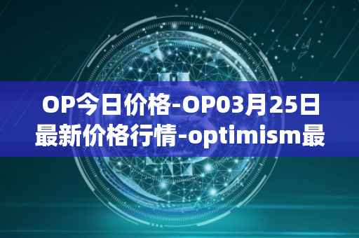 OP今日价格-OP03月25日最新价格行情-optimism最新走势消息