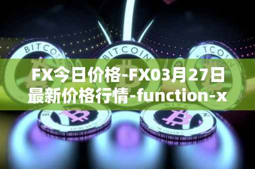 FX今日价格-FX03月27日最新价格行情-function-x最新走势消息