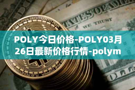 POLY今日价格-POLY03月26日最新价格行情-polymath-network最新走势消息