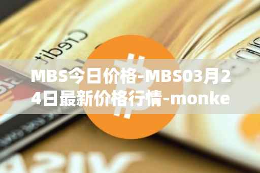 MBS今日价格-MBS03月24日最新价格行情-monkeyball最新走势消息