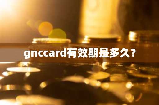 gnccard有效期是多久？