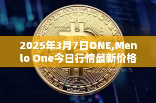 2025年3月7日ONE,Menlo One今日行情最新价格
