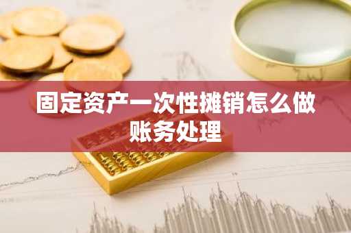 固定资产一次性摊销怎么做账务处理