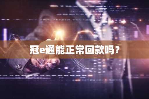 冠e通能正常回款吗？