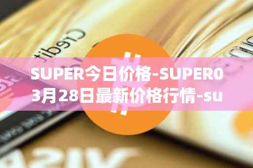 SUPER今日价格-SUPER03月28日最新价格行情-superfarm最新走势消息
