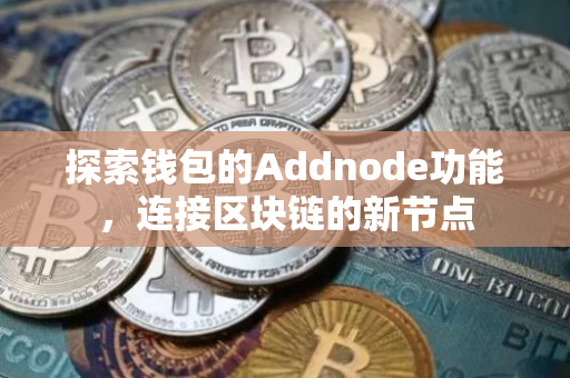 探索钱包的Addnode功能，连接区块链的新节点