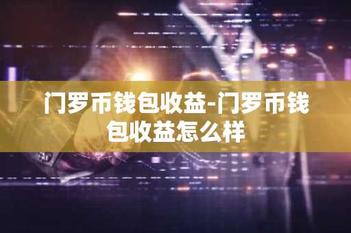 门罗币钱包收益-门罗币钱包收益怎么样