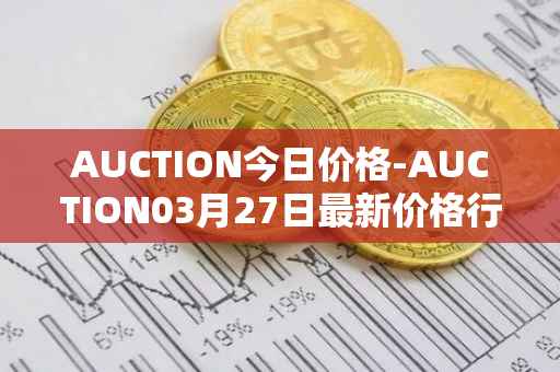 AUCTION今日价格-AUCTION03月27日最新价格行情-auction最新走势消息