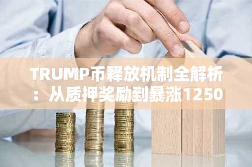 TRUMP币释放机制全解析：从质押奖励到暴涨1250%的底层逻辑