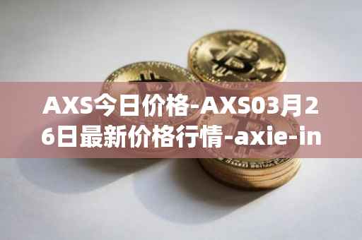 AXS今日价格-AXS03月26日最新价格行情-axie-infinity最新走势消息