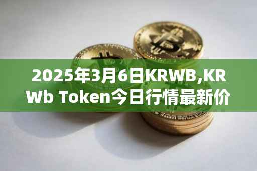 2025年3月6日KRWB,KRWb Token今日行情最新价格