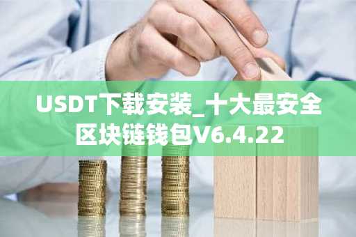 USDT下载安装_十大最安全区块链钱包V6.4.22