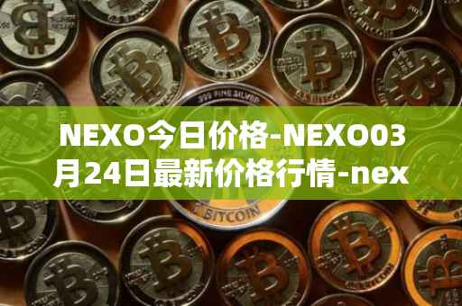 NEXO今日价格-NEXO03月24日最新价格行情-nexo最新走势消息
