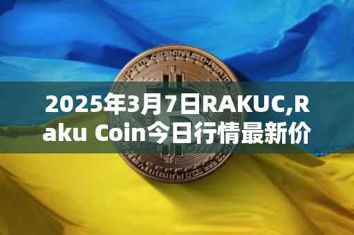 2025年3月7日RAKUC,Raku Coin今日行情最新价格