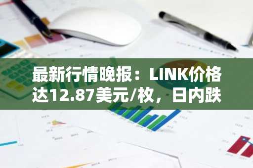 最新行情晚报：LINK价格达12.87美元/枚，日内跌幅-3.52%