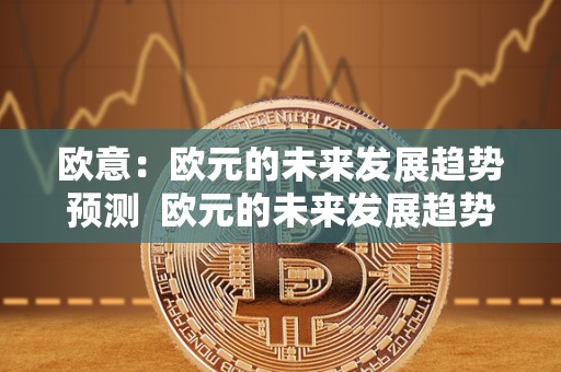 <a href=https://news.zgjsgccyw.cn/lbk/481019.html target=_blank class=infotextkey>欧意</a>：欧元的未来发展趋势预测  欧元的未来发展趋势预测及欧元未来发展趋势分析