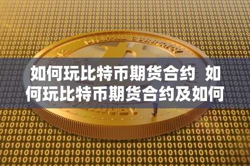 如何玩比特币期货合约  如何玩比特币期货合约及如何玩比特币期货合约交易