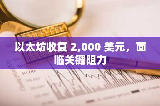 以太坊收复 2,000 美元，面临关键阻力