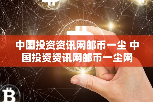 中国投资资讯网邮币一尘 中国投资资讯网邮币一尘网