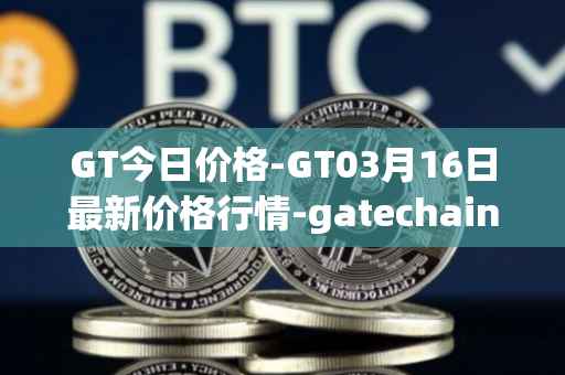 GT今日价格-GT03月16日最新价格行情-gatechain最新走势消息