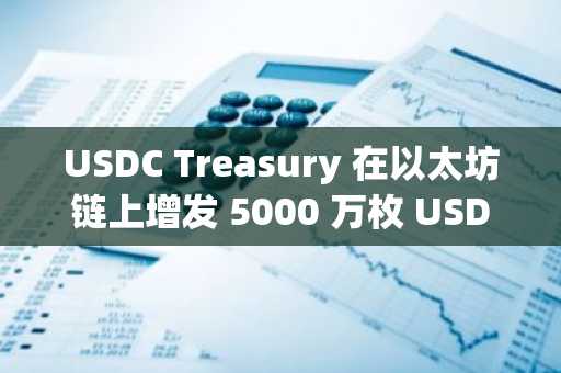 USDC Treasury 在以太坊链上增发 5000 万枚 USDC