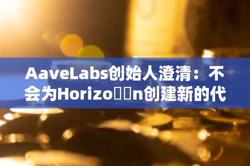 AaveLabs创始人澄清：不会为Horizo​​n创建新的代币