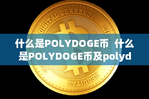 什么是POLYDOGE币 什么是POLYDOGE币及polydoge是什么币啊