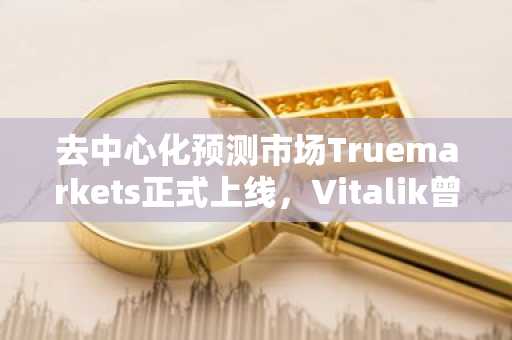 去中心化预测市场Truemarkets正式上线，Vitalik曾参与铸造NFT