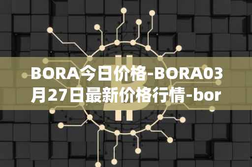 BORA今日价格-BORA03月27日最新价格行情-bora-ecosystem最新走势消息