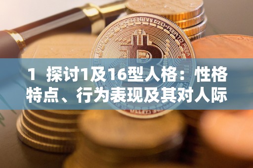 1 探讨1及16型人格:性格特点、行为表现及其对人际关系的影响 1 探讨1及16型人格:性格特点、行为表现及其对人际关系的影响