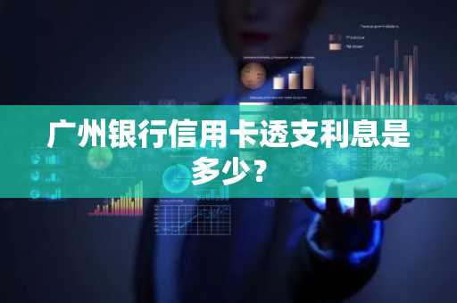 广州银行信用卡透支利息是多少？