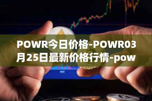 POWR今日价格-POWR03月25日最新价格行情-power-ledger最新走势消息