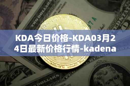 KDA今日价格-KDA03月24日最新价格行情-kadena最新走势消息