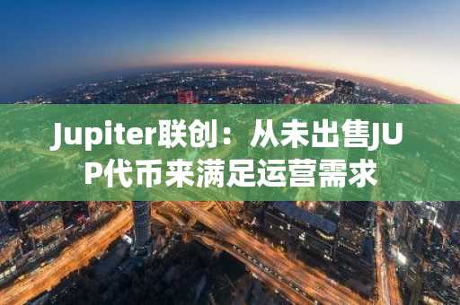 Jupiter联创：从未出售JUP代币来满足运营需求