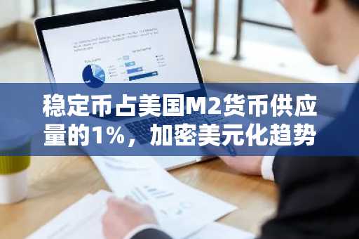 稳定币占美国M2货币供应量的1%，加密美元化趋势加速